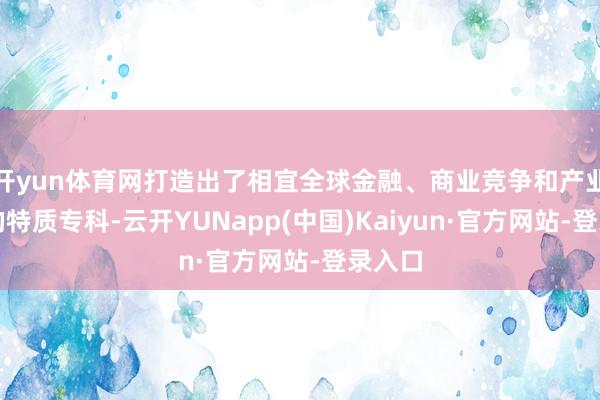 开yun体育网打造出了相宜全球金融、商业竞争和产业变迁的特质专科-云开YUNapp(中国)Kaiyun·官方网站-登录入口