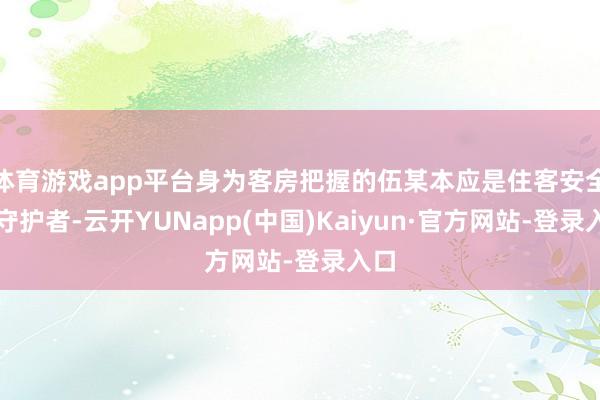 体育游戏app平台身为客房把握的伍某本应是住客安全的守护者-云开YUNapp(中国)Kaiyun·官方网站-登录入口
