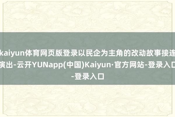 kaiyun体育网页版登录以民企为主角的改动故事接连演出-云开YUNapp(中国)Kaiyun·官方网站-登录入口