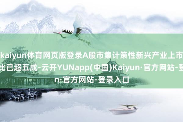 kaiyun体育网页版登录A股市集计策性新兴产业上市公司占比已超五成-云开YUNapp(中国)Kaiyun·官方网站-登录入口