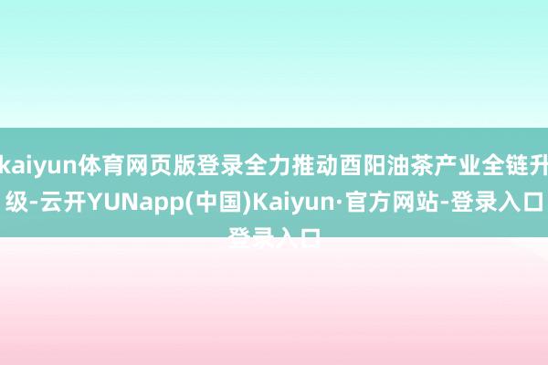 kaiyun体育网页版登录全力推动酉阳油茶产业全链升级-云开YUNapp(中国)Kaiyun·官方网站-登录入口