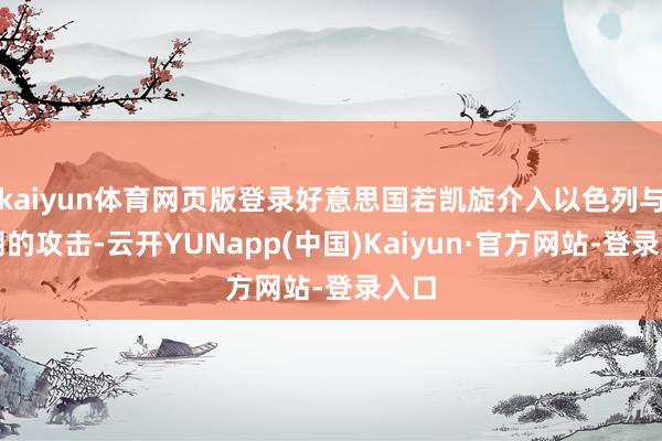 kaiyun体育网页版登录好意思国若凯旋介入以色列与伊朗的攻击-云开YUNapp(中国)Kaiyun·官方网站-登录入口