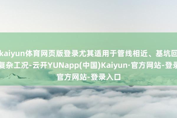 kaiyun体育网页版登录尤其适用于管线相近、基坑回填等复杂工况-云开YUNapp(中国)Kaiyun·官方网站-登录入口