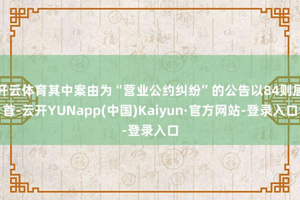 开云体育其中案由为“营业公约纠纷”的公告以84则居首-云开YUNapp(中国)Kaiyun·官方网站-登录入口