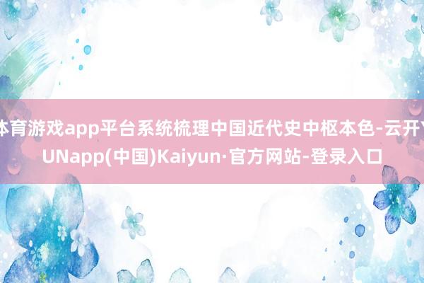 体育游戏app平台系统梳理中国近代史中枢本色-云开YUNapp(中国)Kaiyun·官方网站-登录入口