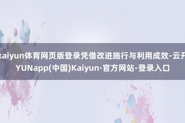 kaiyun体育网页版登录凭借改进施行与利用成效-云开YUNapp(中国)Kaiyun·官方网站-登录入口
