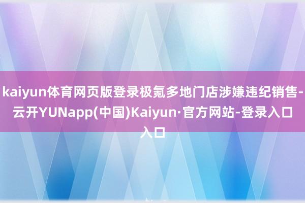 kaiyun体育网页版登录极氪多地门店涉嫌违纪销售-云开YUNapp(中国)Kaiyun·官方网站-登录入口