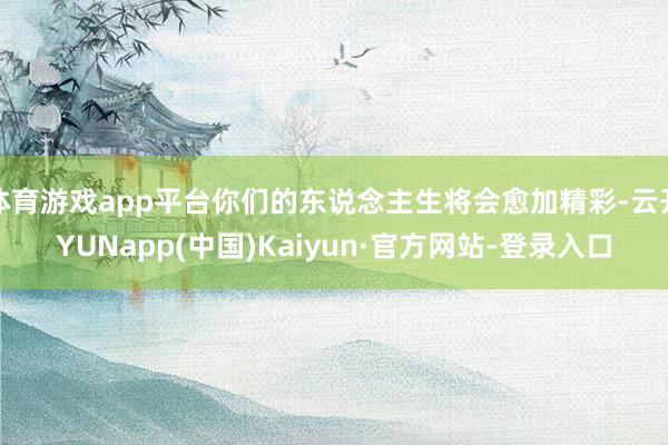 体育游戏app平台你们的东说念主生将会愈加精彩-云开YUNapp(中国)Kaiyun·官方网站-登录入口