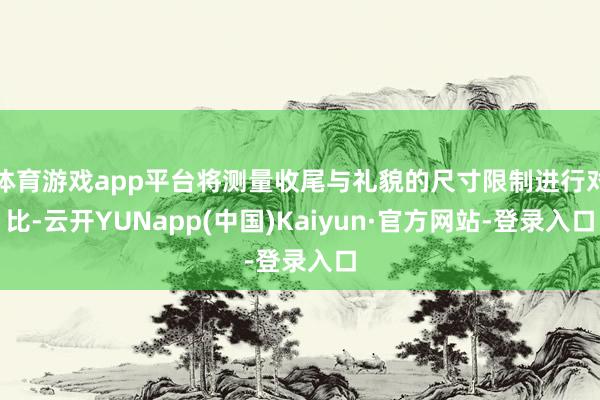 体育游戏app平台将测量收尾与礼貌的尺寸限制进行对比-云开YUNapp(中国)Kaiyun·官方网站-登录入口