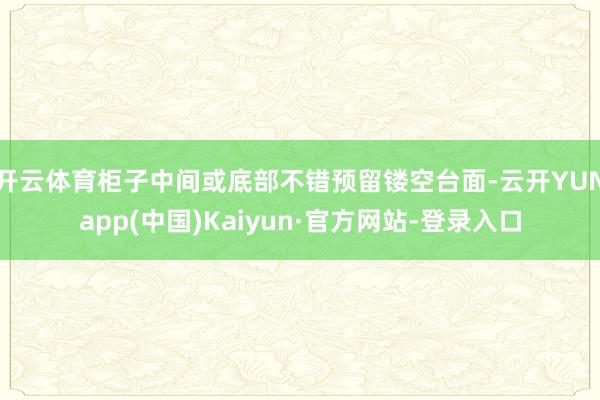 开云体育柜子中间或底部不错预留镂空台面-云开YUNapp(中国)Kaiyun·官方网站-登录入口