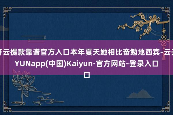 开云提款靠谱官方入口本年夏天她相比奋勉地西宾-云开YUNapp(中国)Kaiyun·官方网站-登录入口