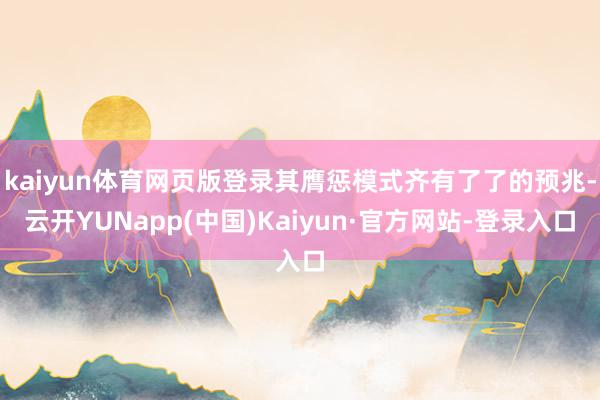 kaiyun体育网页版登录其膺惩模式齐有了了的预兆-云开YUNapp(中国)Kaiyun·官方网站-登录入口