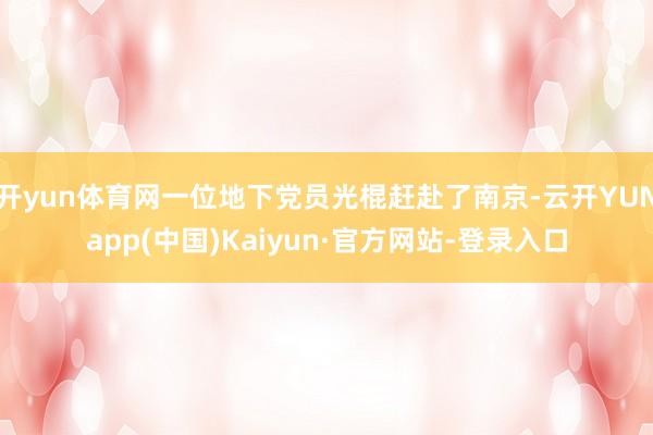 开yun体育网一位地下党员光棍赶赴了南京-云开YUNapp(中国)Kaiyun·官方网站-登录入口