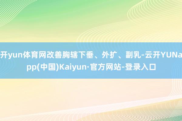 开yun体育网改善胸辖下垂、外扩、副乳-云开YUNapp(中国)Kaiyun·官方网站-登录入口