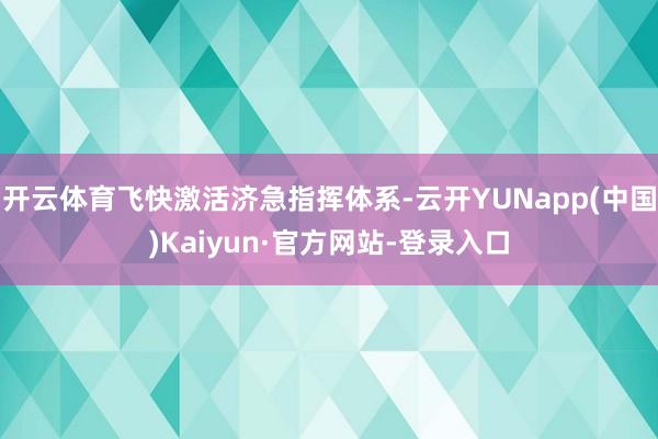 开云体育飞快激活济急指挥体系-云开YUNapp(中国)Kaiyun·官方网站-登录入口