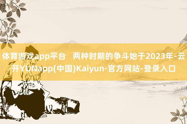 体育游戏app平台   两种时期的争斗始于2023年-云开YUNapp(中国)Kaiyun·官方网站-登录入口