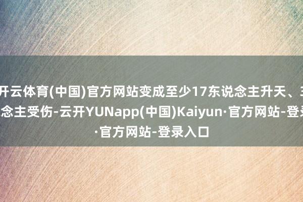 开云体育(中国)官方网站变成至少17东说念主升天、30东说念主受伤-云开YUNapp(中国)Kaiyun·官方网站-登录入口
