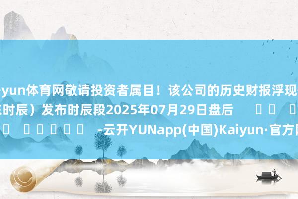 开yun体育网敬请投资者属目！该公司的历史财报浮现情况：日历（好意思东时辰）发布时辰段2025年07月29日盘后      		  					  -云开YUNapp(中国)Kaiyun·官方网站-登录入口
