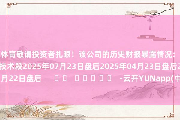 开云体育敬请投资者扎眼！该公司的历史财报暴露情况：日历（好意思东技术）发布技术段2025年07月23日盘后2025年04月23日盘后2025年01月22日盘后      		  					  -云开YUNapp(中国)Kaiyun·官方网站-登录入口