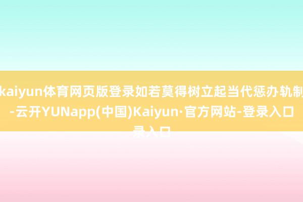 kaiyun体育网页版登录如若莫得树立起当代惩办轨制-云开YUNapp(中国)Kaiyun·官方网站-登录入口