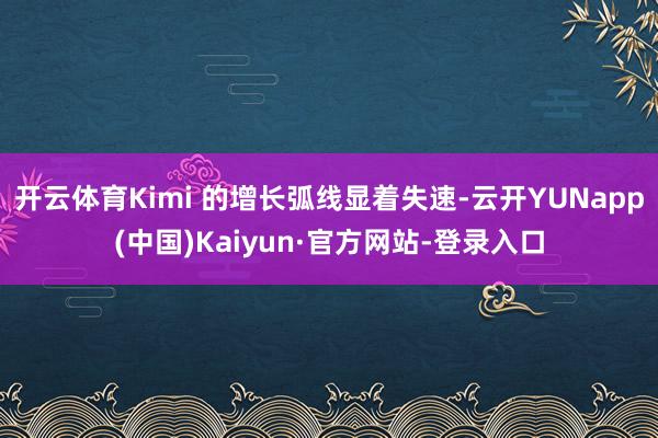 开云体育Kimi 的增长弧线显着失速-云开YUNapp(中国)Kaiyun·官方网站-登录入口