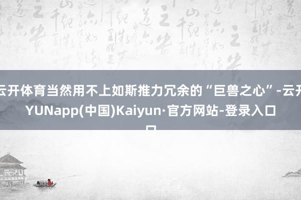 云开体育当然用不上如斯推力冗余的“巨兽之心”-云开YUNapp(中国)Kaiyun·官方网站-登录入口