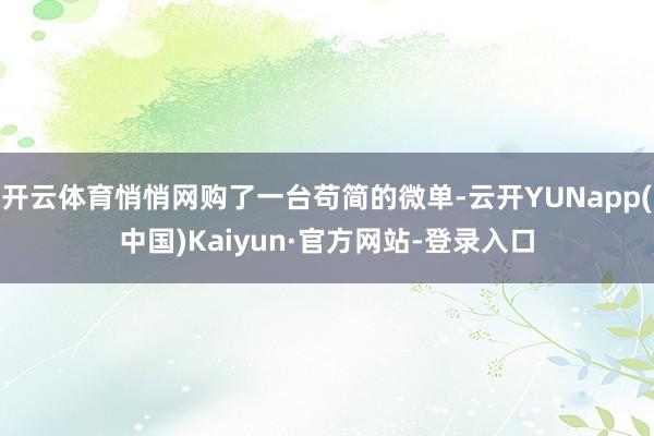 开云体育悄悄网购了一台苟简的微单-云开YUNapp(中国)Kaiyun·官方网站-登录入口