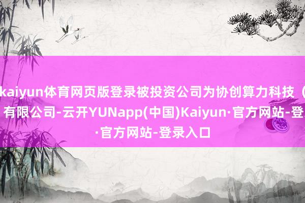 kaiyun体育网页版登录被投资公司为协创算力科技（深圳）有限公司-云开YUNapp(中国)Kaiyun·官方网站-登录入口