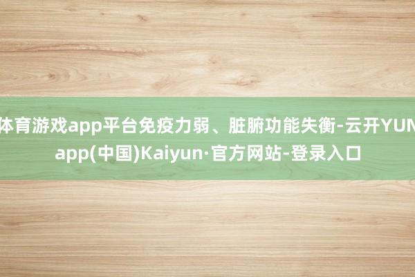 体育游戏app平台免疫力弱、脏腑功能失衡-云开YUNapp(中国)Kaiyun·官方网站-登录入口
