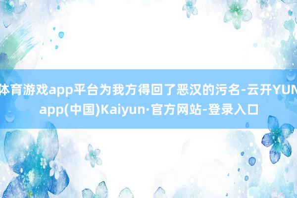 体育游戏app平台为我方得回了恶汉的污名-云开YUNapp(中国)Kaiyun·官方网站-登录入口