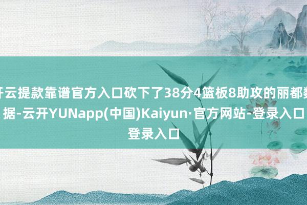 开云提款靠谱官方入口砍下了38分4篮板8助攻的丽都数据-云开YUNapp(中国)Kaiyun·官方网站-登录入口