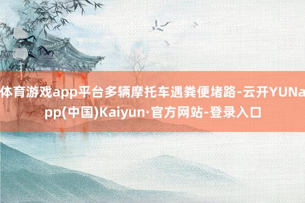 体育游戏app平台多辆摩托车遇粪便堵路-云开YUNapp(中国)Kaiyun·官方网站-登录入口