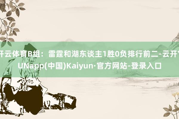 开云体育B组：雷霆和湖东谈主1胜0负排行前二-云开YUNapp(中国)Kaiyun·官方网站-登录入口