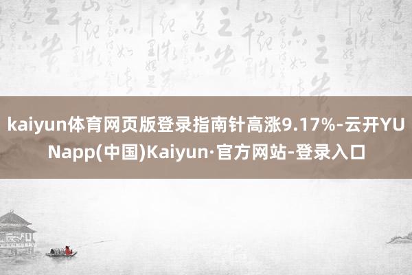 kaiyun体育网页版登录指南针高涨9.17%-云开YUNapp(中国)Kaiyun·官方网站-登录入口
