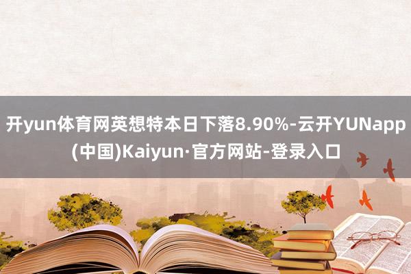 开yun体育网英想特本日下落8.90%-云开YUNapp(中国)Kaiyun·官方网站-登录入口