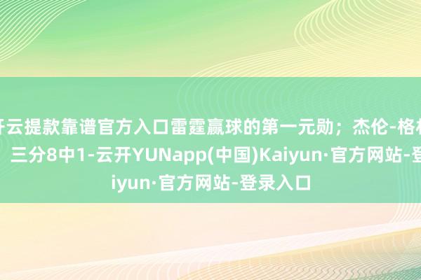 开云提款靠谱官方入口雷霆赢球的第一元勋；杰伦-格林14中5、三分8中1-云开YUNapp(中国)Kaiyun·官方网站-登录入口