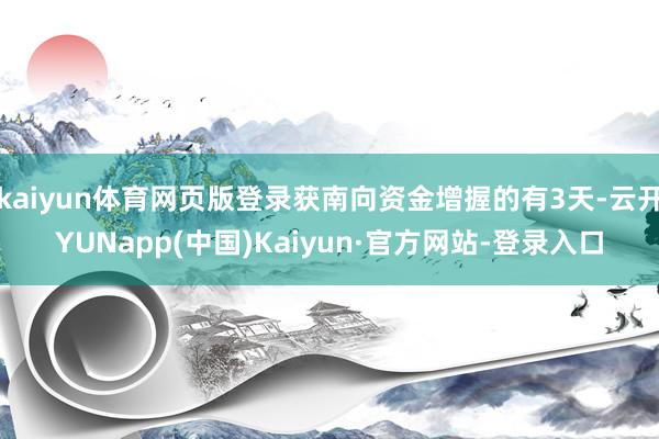 kaiyun体育网页版登录获南向资金增握的有3天-云开YUNapp(中国)Kaiyun·官方网站-登录入口