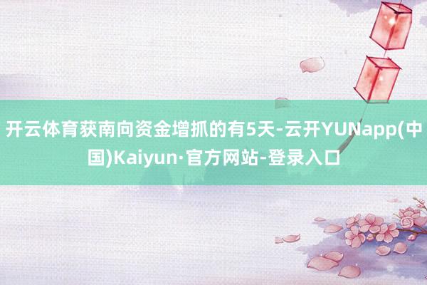 开云体育获南向资金增抓的有5天-云开YUNapp(中国)Kaiyun·官方网站-登录入口