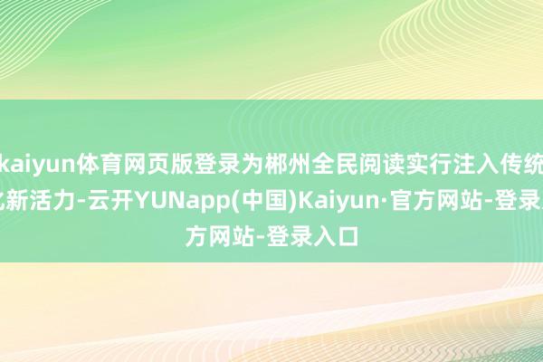 kaiyun体育网页版登录为郴州全民阅读实行注入传统文化新活力-云开YUNapp(中国)Kaiyun·官方网站-登录入口