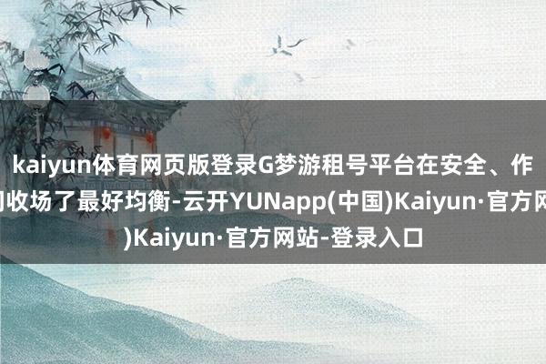 kaiyun体育网页版登录G梦游租号平台在安全、作事跟价钱之间收场了最好均衡-云开YUNapp(中国)Kaiyun·官方网站-登录入口