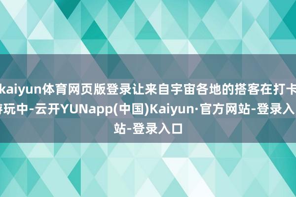 kaiyun体育网页版登录让来自宇宙各地的搭客在打卡游玩中-云开YUNapp(中国)Kaiyun·官方网站-登录入口