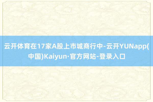 云开体育在17家A股上市城商行中-云开YUNapp(中国)Kaiyun·官方网站-登录入口