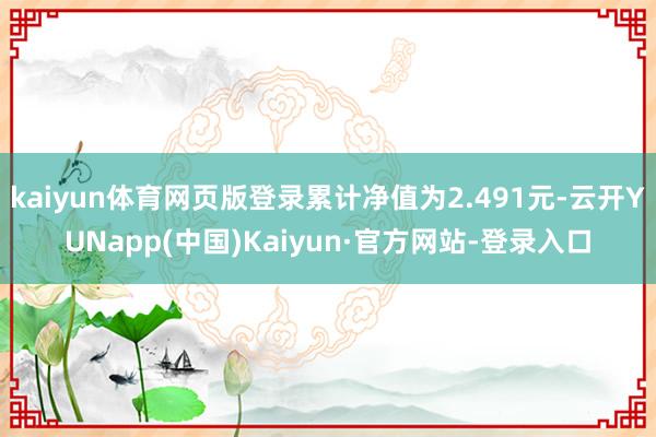 kaiyun体育网页版登录累计净值为2.491元-云开YUNapp(中国)Kaiyun·官方网站-登录入口