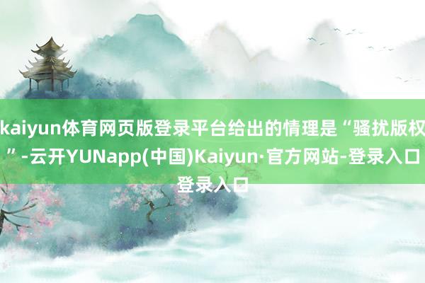 kaiyun体育网页版登录平台给出的情理是“骚扰版权”-云开YUNapp(中国)Kaiyun·官方网站-登录入口