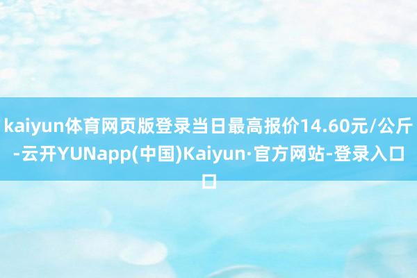 kaiyun体育网页版登录当日最高报价14.60元/公斤-云开YUNapp(中国)Kaiyun·官方网站-登录入口