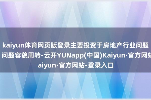 kaiyun体育网页版登录主要投资于房地产行业问题企业纾困、问题容貌周转-云开YUNapp(中国)Kaiyun·官方网站-登录入口