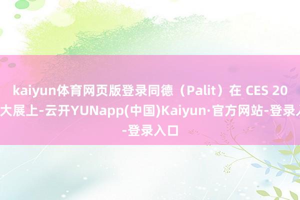 kaiyun体育网页版登录同德（Palit）在 CES 2025 大展上-云开YUNapp(中国)Kaiyun·官方网站-登录入口