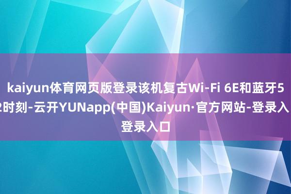 kaiyun体育网页版登录该机复古Wi-Fi 6E和蓝牙5.2时刻-云开YUNapp(中国)Kaiyun·官方网站-登录入口
