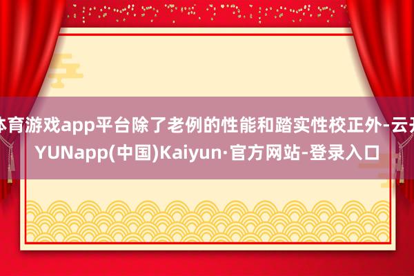 体育游戏app平台除了老例的性能和踏实性校正外-云开YUNapp(中国)Kaiyun·官方网站-登录入口