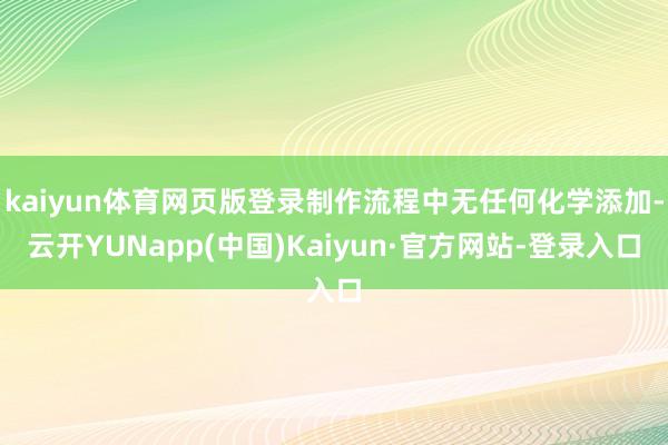 kaiyun体育网页版登录制作流程中无任何化学添加-云开YUNapp(中国)Kaiyun·官方网站-登录入口